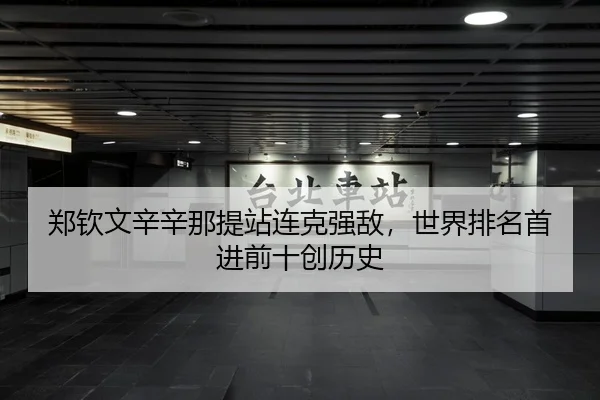 郑钦文辛辛那提站连克强敌，世界排名首进前十创历史